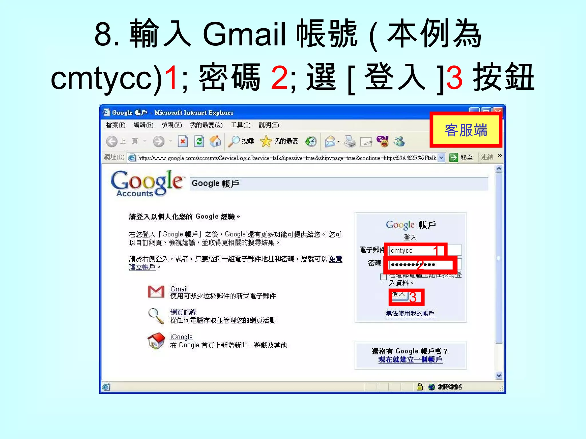 8. 輸入 Gmail 帳號 ( 本例為 cmtycc) 1 ; 密碼 2 ; 選 [ 登入 ] 3 按鈕 1 2 3 客服 端 