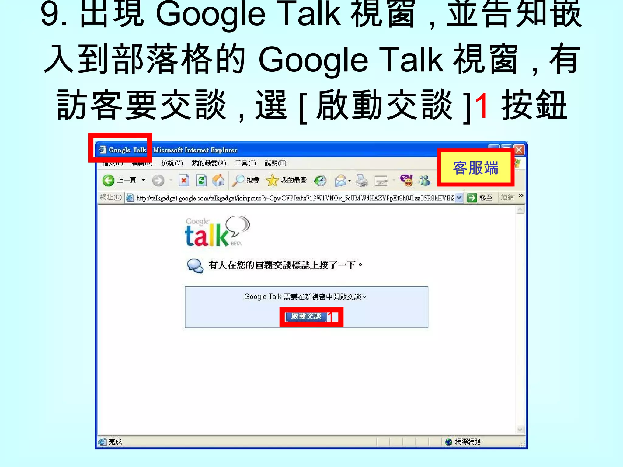 9. 出現 Google Talk 視窗 , 並告知嵌入到部落格的 Google Talk 視窗 , 有 訪客 要交談 , 選 [ 啟動交談 ] 1 按鈕 1 客服 端 