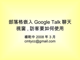 部落格嵌入 Google Talk 聊天視窗 , 訪客要如何使用 楊乾中 2008 年 3 月  [email_address] 