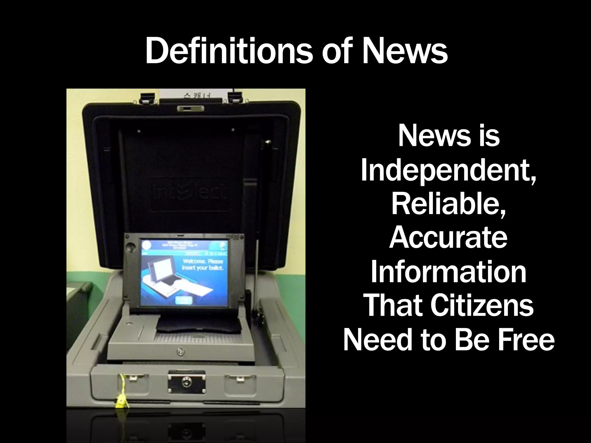 Definitions of News

                News is
             Independent,
                Reliable,
                Accurate
              Information
             That Citizens
            Need to Be Free
 