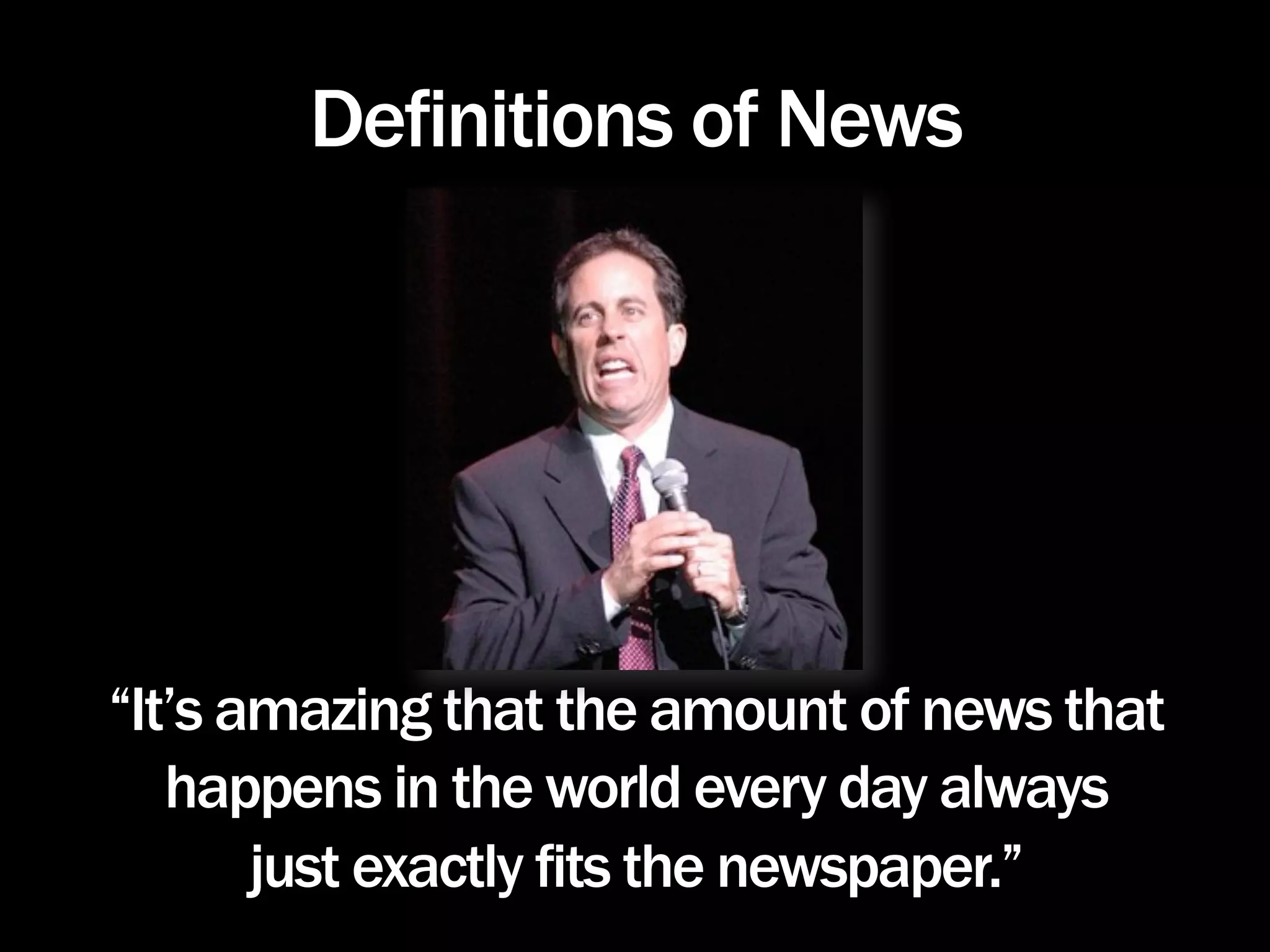 Definitions of News




“It’s amazing that the amount of news that
   happens in the world every day always
       just exactly fits the newspaper.”
 