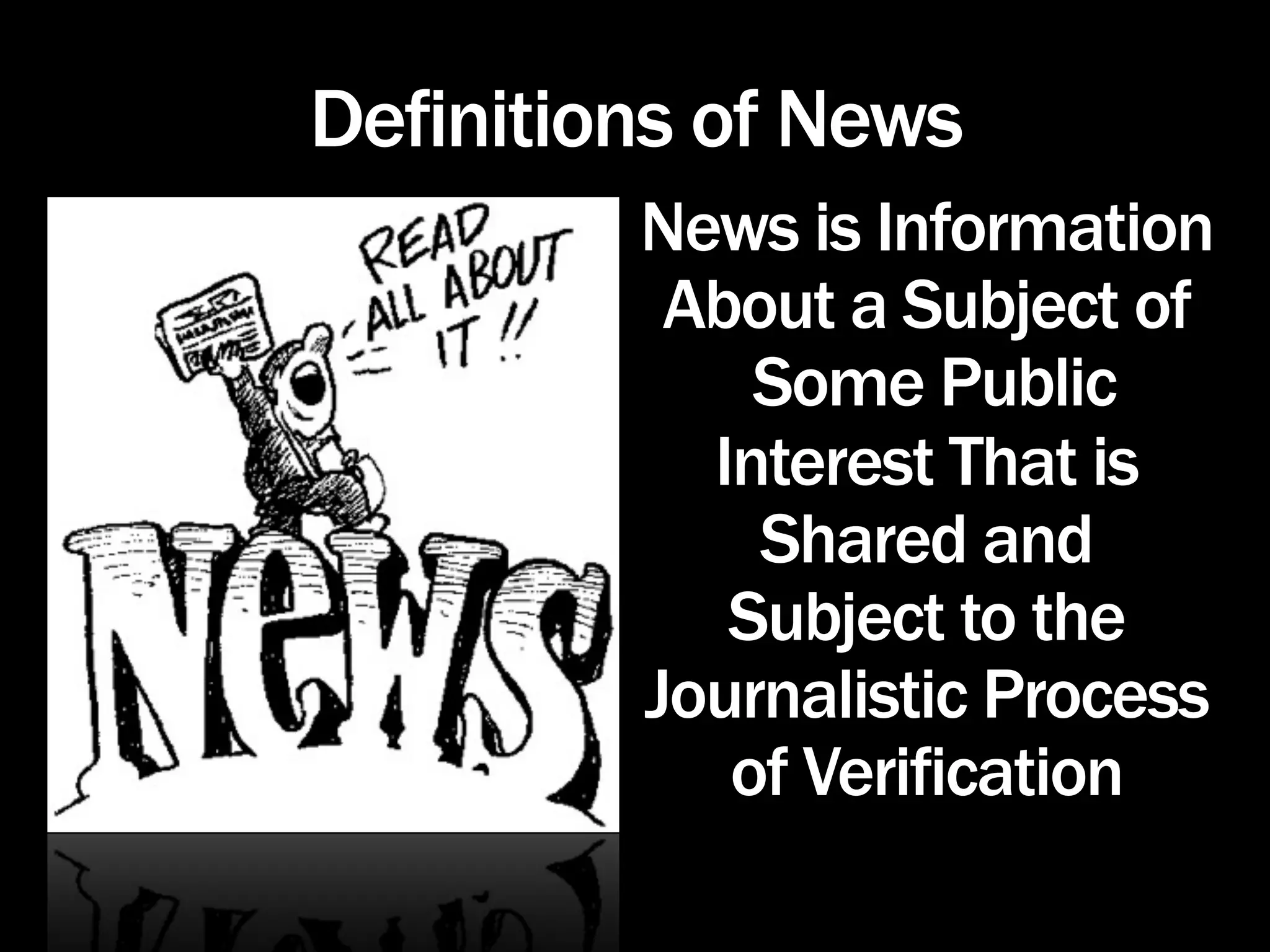 Definitions of News
         News is Information
          About a Subject of
             Some Public
           Interest That is
             Shared and
            Subject to the
         Journalistic Process
            of Verification
 