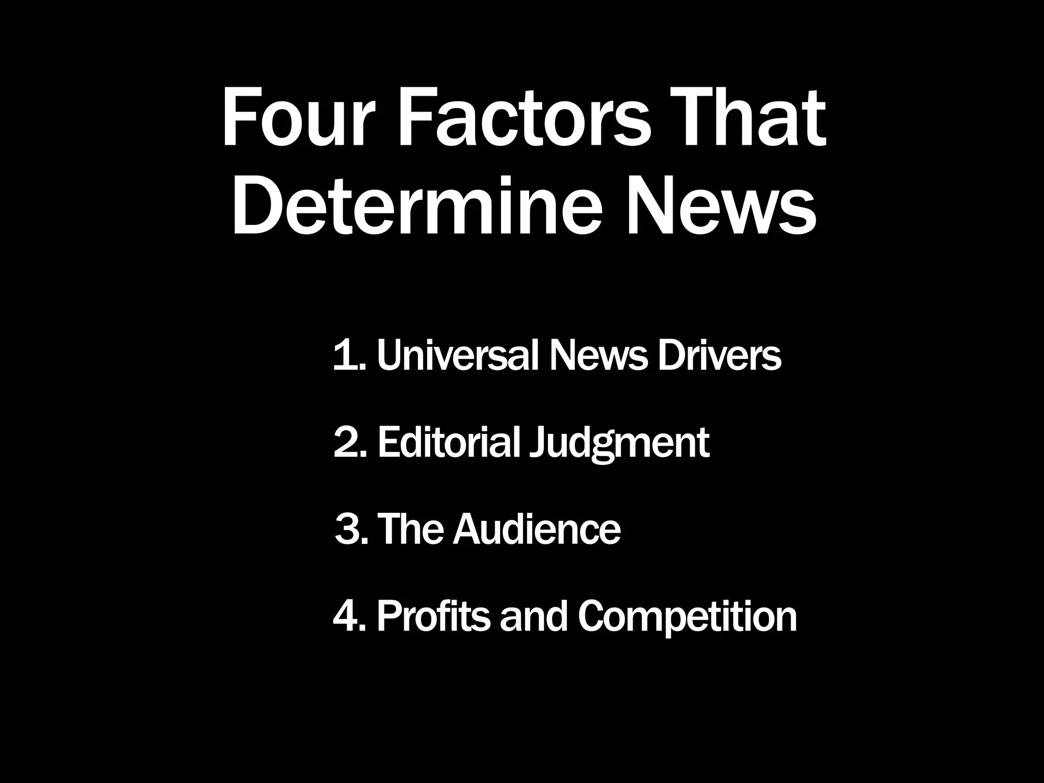 Four Factors That
Determine News
   1. Universal News Drivers
   2. Editorial Judgment
   3. The Audience
   4. Profits and Competition
 