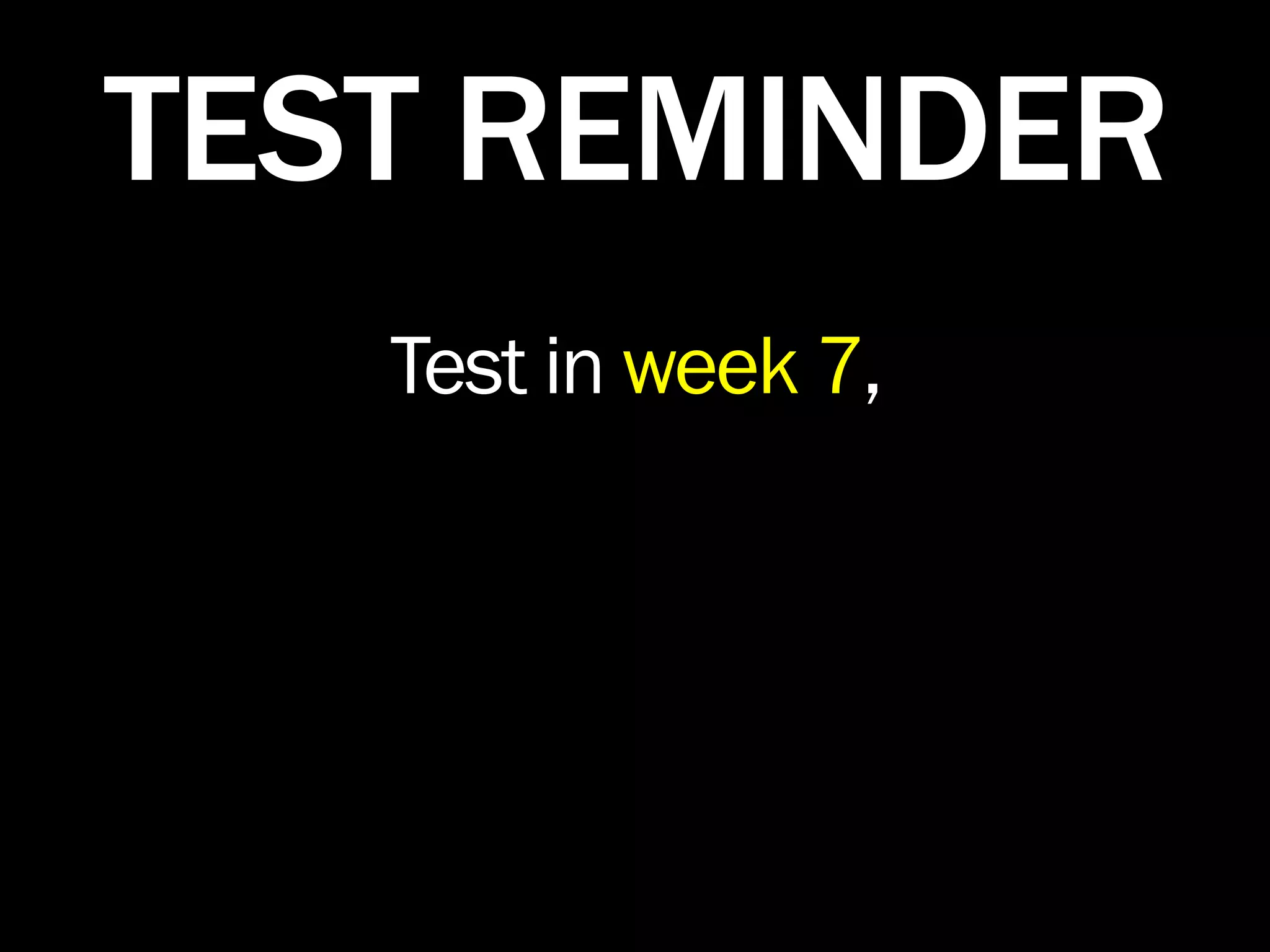 TEST REMINDER
   Test in week 7,
 