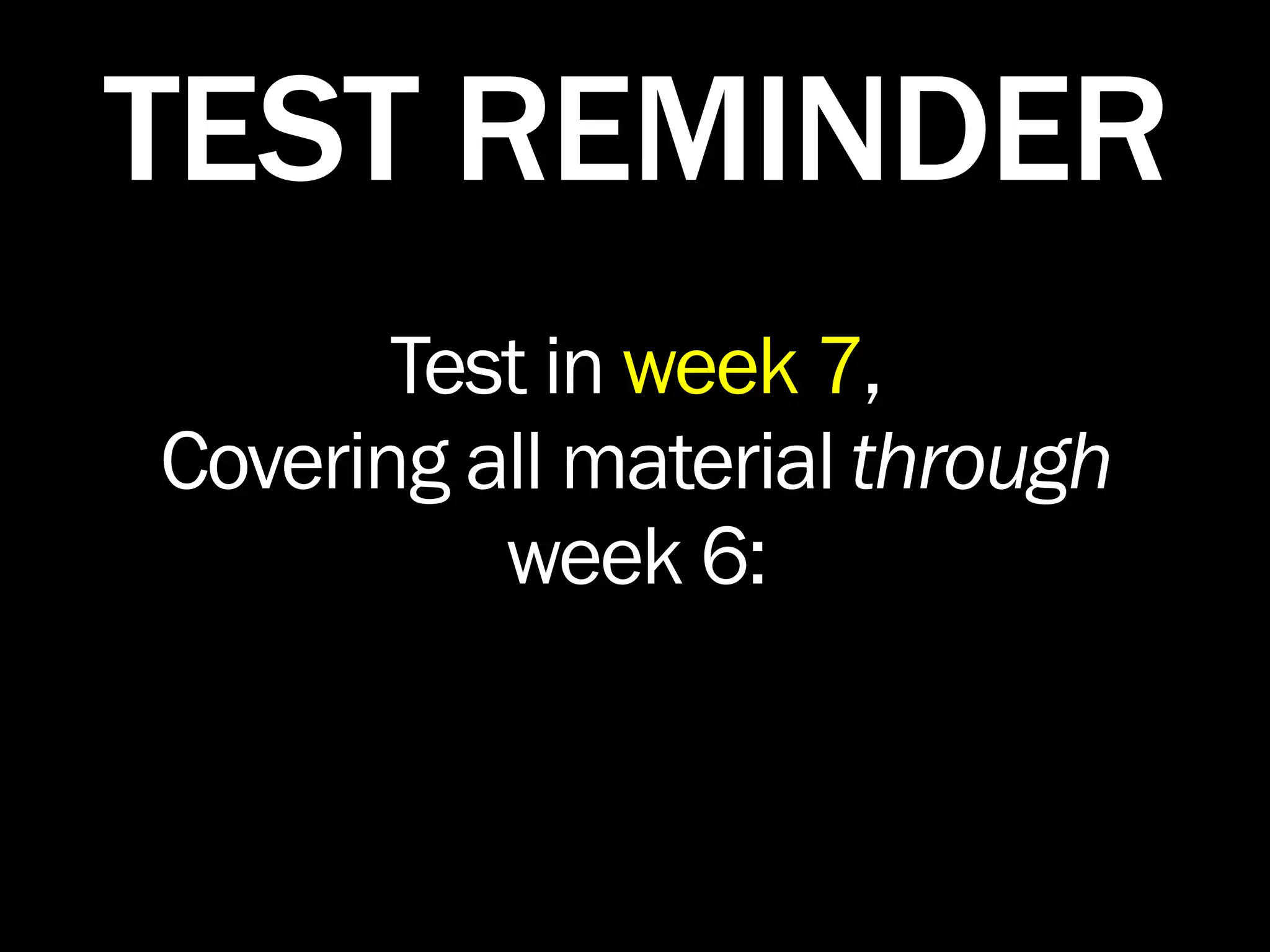 TEST REMINDER
       Test in week 7,
Covering all material through
          week 6:
 