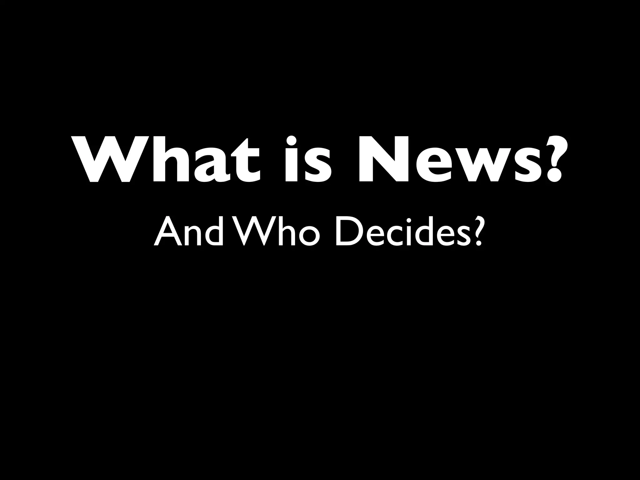 What is News?
  And Who Decides?
 