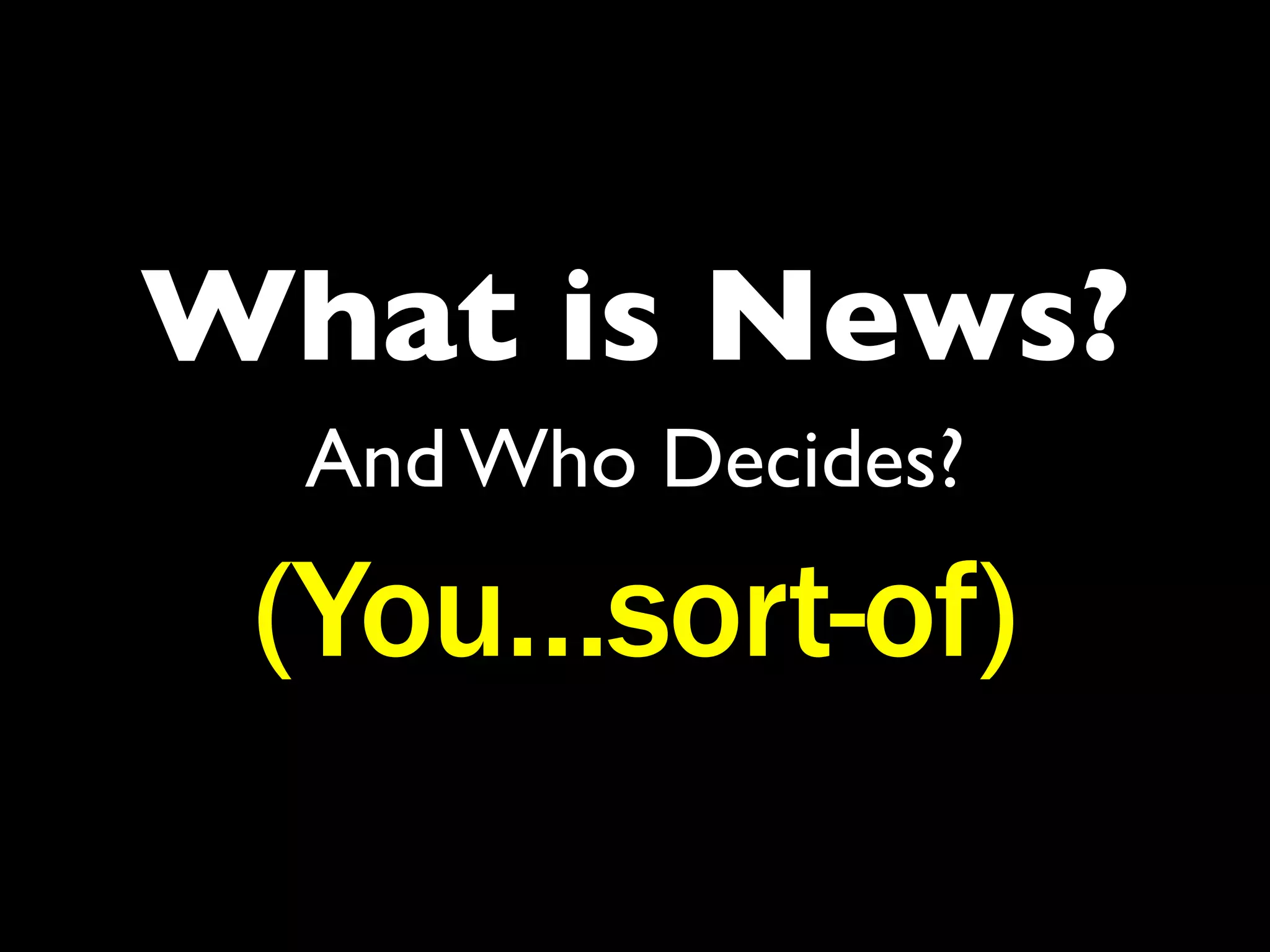 What is News?
  And Who Decides?

 (You…sort-of)
 