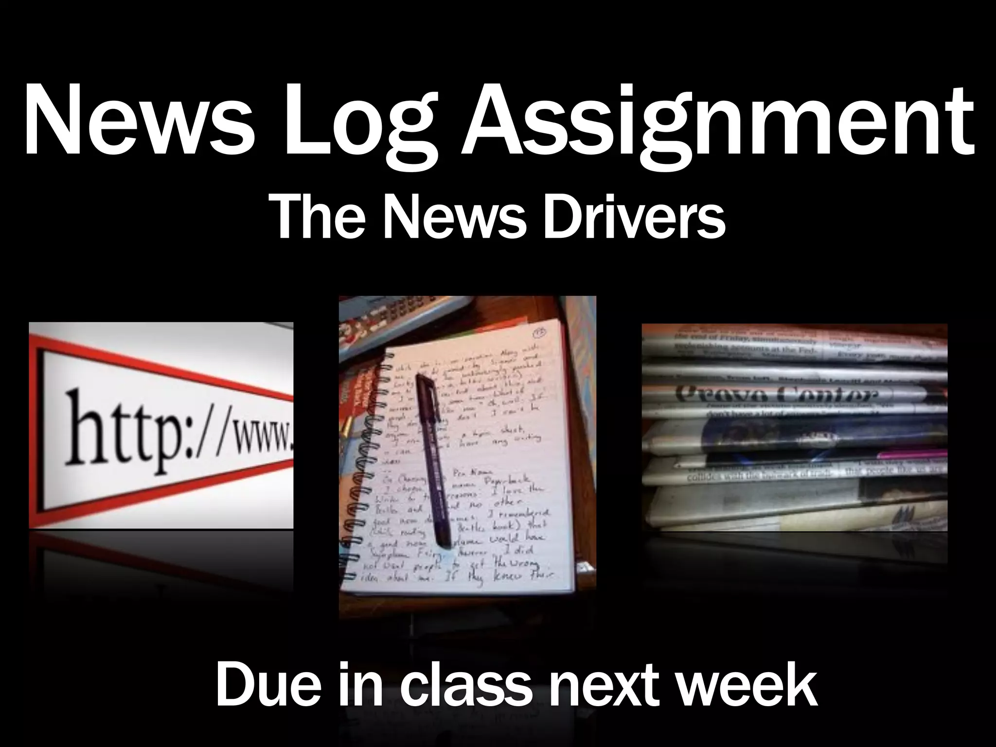 News Log Assignment
     The News Drivers




   Due in class next week
 
