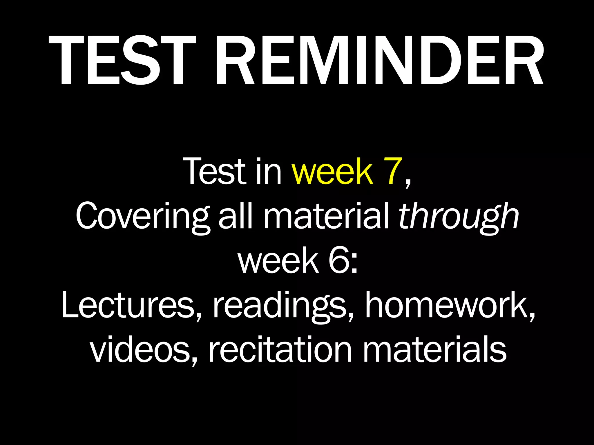 TEST REMINDER
        Test in week 7,
 Covering all material through
            week 6:
Lectures, readings, homework,
  videos, recitation materials
 
