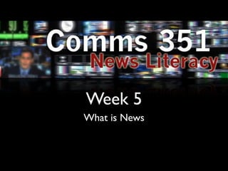 Week 5
What is News
 