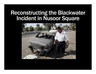 Reconstructing the Blackwater
  Incident in Nusoor Square
 