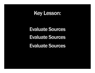 Key Lesson:

Evaluate Sources
Evaluate Sources
Evaluate Sources
 