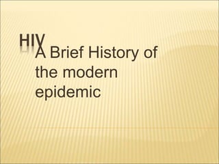 HIV
A Brief History of
the modern
epidemic
 