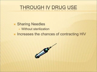 THROUGH IV DRUG USE
 Sharing Needles
 Without sterilization
 Increases the chances of contracting HIV
 