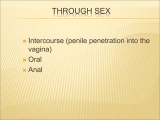 THROUGH SEX
 Intercourse (penile penetration into the
vagina)
 Oral
 Anal
 