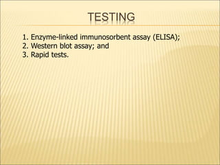 TESTING
1. Enzyme-linked immunosorbent assay (ELISA);
2. Western blot assay; and
3. Rapid tests.
 