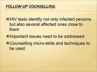 FOLLOW-UP COUNSELLING
HIV tests identify not only infected persons
but also several affected ones close to
them
Important issues need to be addressed
Counselling micro-skills and techniques to
be used.
 
