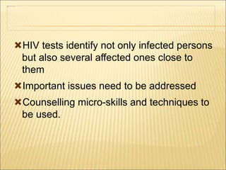 HIV tests identify not only infected persons
but also several affected ones close to
them
Important issues need to be addressed
Counselling micro-skills and techniques to
be used.
 