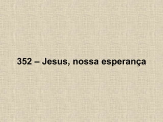 352 – Jesus, nossa esperança
 