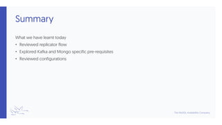 Summary
What we have learnt today
• Reviewed replicator flow
• Explored Kafka and Mongo specific pre-requisites
• Reviewed configurations
 