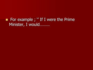  For example ; ‘’ If I were the Prime
Minister, I would………
 