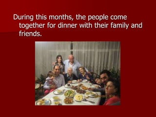 During this months, the people come
together for dinner with their family and
friends.
 