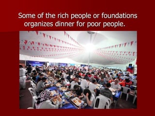 Some of the rich people or foundations
organizes dinner for poor people.
 