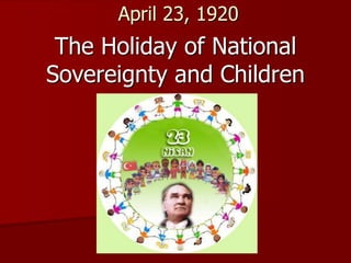 April 23, 1920
The Holiday of National
Sovereignty and Children
 