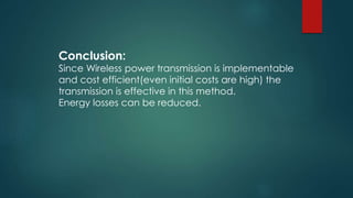 Conclusion:
Since Wireless power transmission is implementable
and cost efficient(even initial costs are high) the
transmission is effective in this method.
Energy losses can be reduced.
 