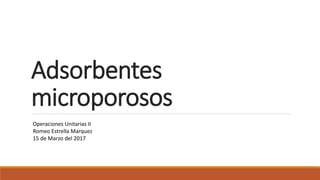 Adsorbentes
microporosos
Operaciones Unitarias II
Romeo Estrella Marquez
15 de Marzo del 2017
 