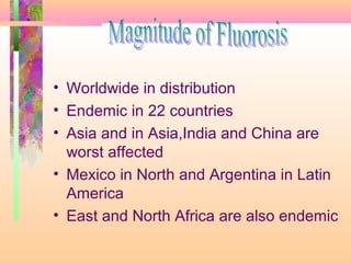 • Worldwide in distribution
• Endemic in 22 countries
• Asia and in Asia,India and China are
worst affected
• Mexico in North and Argentina in Latin
America
• East and North Africa are also endemic
 