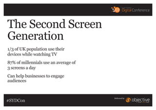 Delivered by
The Second Screen
Generation
1/3 of UK population use their
devices while watching TV
87% of millennials use ...
