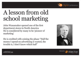Delivered by
A lesson from old
school marketing
John Wanamaker opened one of the first
department stores in North America
...