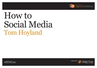 Delivered by
How to
Social Media
Tom Hoyland
#SYDCon
 