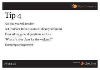 Delivered by
Tip 4
Ask and you will receive!
Get feedback from customers about your brand
Even asking general questions su...