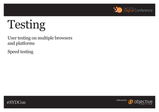 Delivered by
Testing
User testing on multiple browsers
and platforms
Speed testing
#SYDCon
 