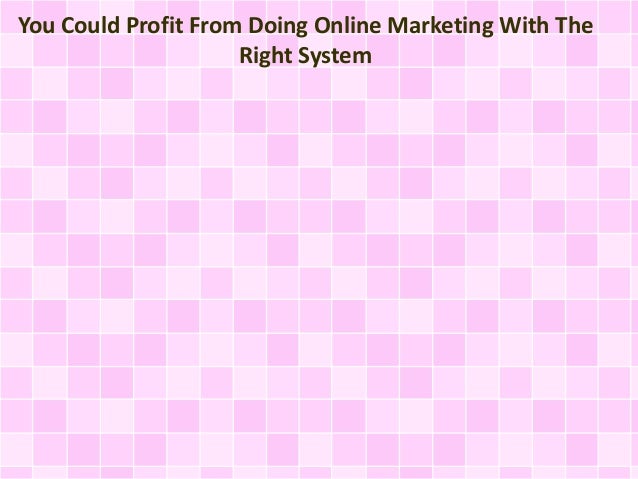 You Could Profit From Doing Online Marketing With The
Right System
 
