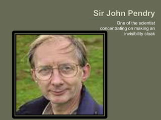 One of the scientist
concentrating on making an
invisibility cloak
 