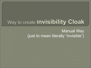 Manual Way
(just to mean literally “invisible”)
 