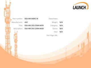 Part number: DSX-4M-MBRC-BI Datasheets:
Manufacturer: ADC Weight: N/A
Title: DSX-4M CRS CONN MOD Category: N/A
Description: DSX-4M CRS CONN MOD Genre: N/A
Heci: N/A
Part Page URL:
 