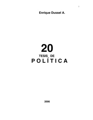 1


 Enrique Dussel A.




  20
 TESIS DE
POLÍTICA




    2006
 