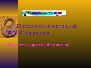 E t retrouvez encore plus de PPS D’humour sur http://www.ppserickdream.com/   