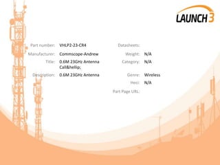 Part number: VHLP2-23-CR4 Datasheets:
Manufacturer: Commscope-Andrew Weight: N/A
Title: 0.6M 23GHz Antenna
Call&hellip;
Category: N/A
Description: 0.6M 23GHz Antenna Genre: Wireless
Heci: N/A
Part Page URL:
 