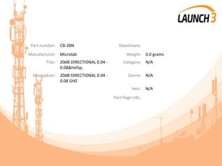 Part number: CB-28N Datasheets:
Manufacturer: Microlab Weight: 0.0 grams
Title: 20dB DIRECTIONAL 0.04 -
0.08&hellip;
Category: N/A
Description: 20dB DIRECTIONAL 0.04 -
0.08 GHZ
Genre: N/A
Heci: N/A
Part Page URL:
 