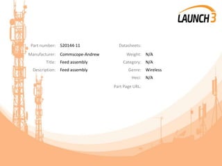 Part number: 520144-11 Datasheets:
Manufacturer: Commscope-Andrew Weight: N/A
Title: Feed assembly Category: N/A
Description: Feed assembly Genre: Wireless
Heci: N/A
Part Page URL:
 