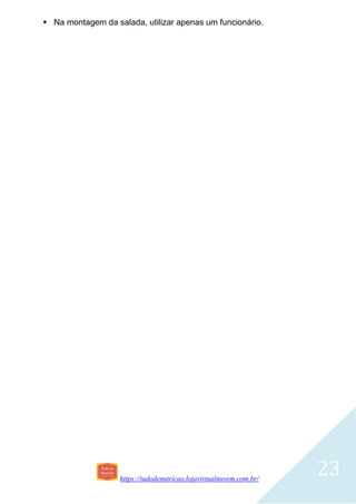 https://tudodenutricao.lojavirtualnuvem.com.br/
23
 Na montagem da salada, utilizar apenas um funcionário.
 