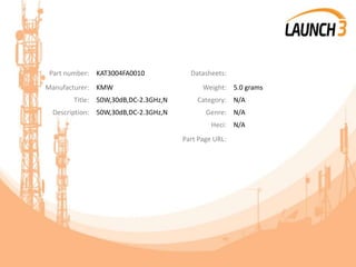 Part number: KAT3004FA0010 Datasheets:
Manufacturer: KMW Weight: 5.0 grams
Title: 50W,30dB,DC-2.3GHz,N Category: N/A
Description: 50W,30dB,DC-2.3GHz,N Genre: N/A
Heci: N/A
Part Page URL:
 