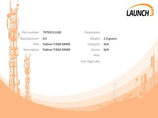 Part number: 79793211100 Datasheets:
Manufacturer: ECI Weight: 2.0 grams
Title: Tadiran T:DAX DAMX Category: N/A
Description: Tadiran T:DAX DAMX Genre: N/A
Heci:
Part Page URL:
 