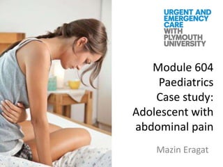 Module 604
Paediatrics
Case study:
Adolescent with
abdominal pain
Mazin Eragat
 