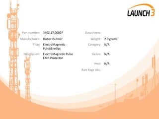 Part number: 3402.17.0082P Datasheets:
Manufacturer: Huber+Suhner Weight: 2.0 grams
Title: ElectroMagnetic
Pulse&hellip;
Category: N/A
Description: ElectroMagnetic Pulse
EMP-Protector
Genre: N/A
Heci: N/A
Part Page URL:
 